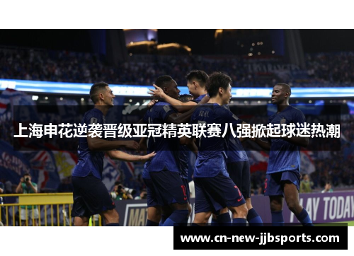 上海申花逆袭晋级亚冠精英联赛八强掀起球迷热潮