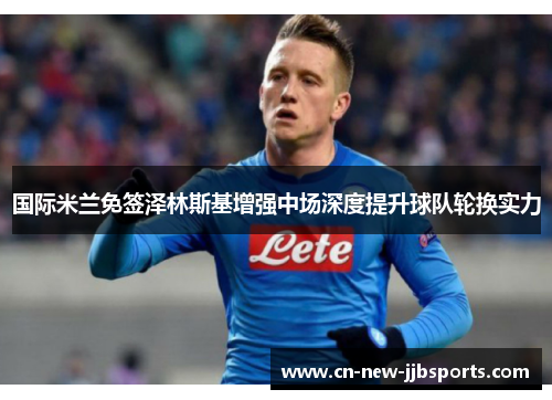 国际米兰免签泽林斯基增强中场深度提升球队轮换实力