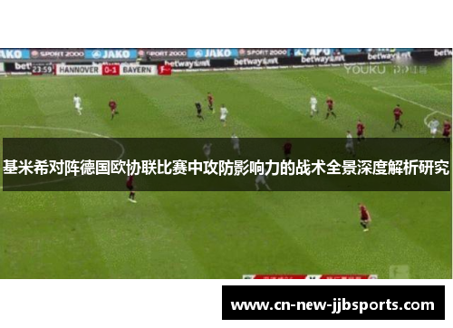 基米希对阵德国欧协联比赛中攻防影响力的战术全景深度解析研究