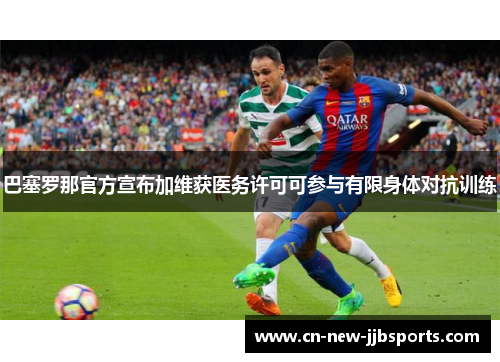 巴塞罗那官方宣布加维获医务许可可参与有限身体对抗训练