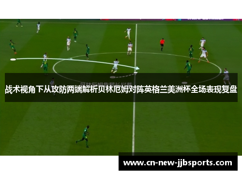 战术视角下从攻防两端解析贝林厄姆对阵英格兰美洲杯全场表现复盘