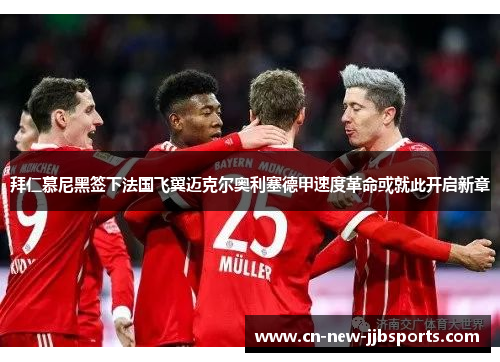 拜仁慕尼黑签下法国飞翼迈克尔奥利塞德甲速度革命或就此开启新章 拜仁慕尼黑签下法国飞翼迈克尔奥利塞德甲速度革命或就此开启新章
