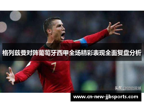 格列兹曼对阵葡萄牙西甲全场精彩表现全面复盘分析