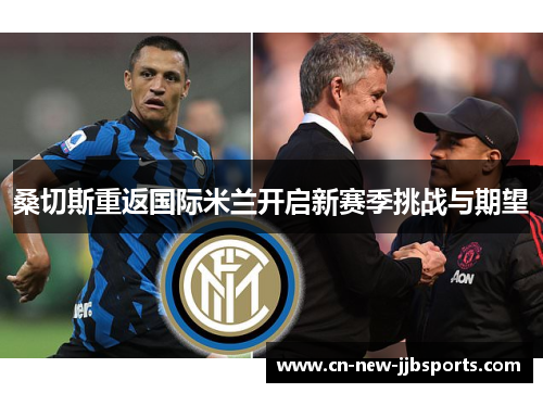 桑切斯重返国际米兰开启新赛季挑战与期望
