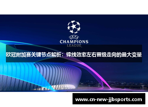 欧冠附加赛关键节点解析:锋线效率左右晋级走向的最大变量 欧冠附加赛关键节点解析:锋线效率左右晋级走向的最大变量