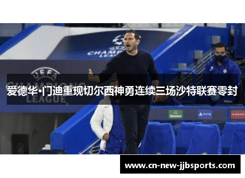 爱德华·门迪重现切尔西神勇连续三场沙特联赛零封