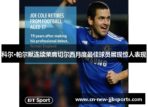 科尔·帕尔默连续荣膺切尔西月度最佳球员展现惊人表现 科尔·帕尔默连续荣膺切尔西月度最佳球员展现惊人表现