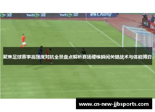 聚焦足球赛事高强度对抗全景盘点解析赛场硬核瞬间关键战术与体能博弈