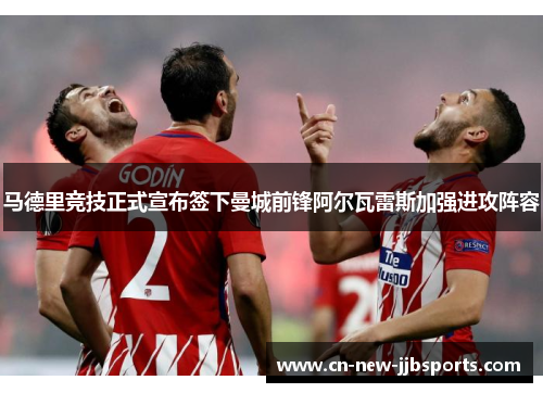 马德里竞技正式宣布签下曼城前锋阿尔瓦雷斯加强进攻阵容