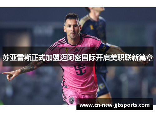 苏亚雷斯正式加盟迈阿密国际开启美职联新篇章