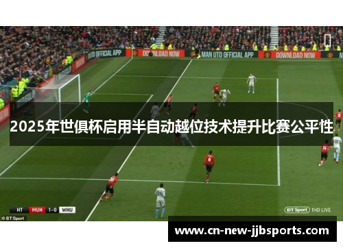2025年世俱杯启用半自动越位技术提升比赛公平性 2025年世俱杯启用半自动越位技术提升比赛公平性