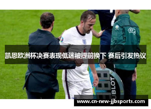凯恩欧洲杯决赛表现低迷被提前换下 赛后引发热议
