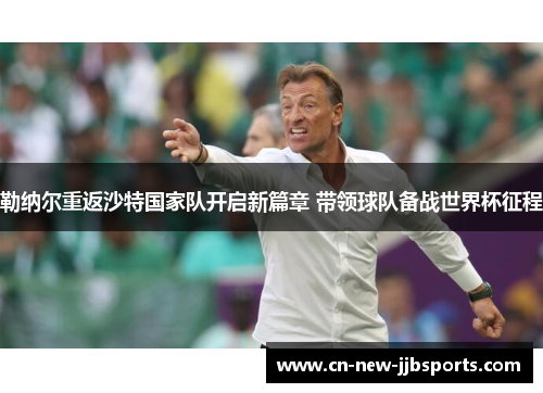 勒纳尔重返沙特国家队开启新篇章 带领球队备战世界杯征程 勒纳尔重返沙特国家队开启新篇章 带领球队备战世界杯征程
