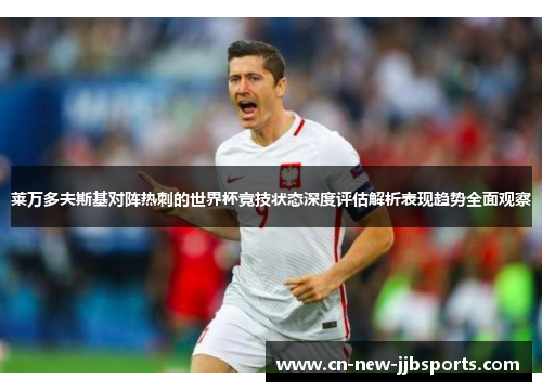 莱万多夫斯基对阵热刺的世界杯竞技状态深度评估解析表现趋势全面观察