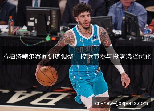 拉梅洛鲍尔赛间训练调整，控运节奏与投篮选择优化